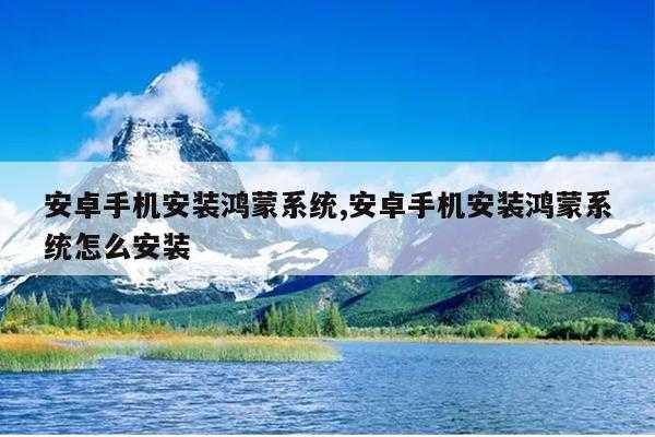 安卓手机安装鸿蒙系统,安卓手机安装鸿蒙系统怎么安装